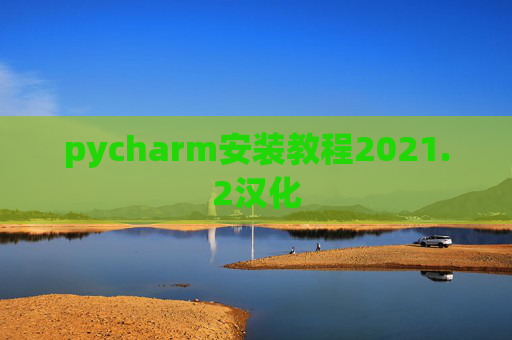 pycharm安装教程2021.2汉化 pycharm安装教程2021.2汉化